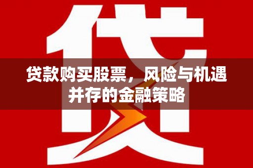 罗山贷款购买股票，风险与机遇并存的金融策略
