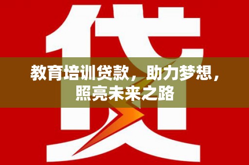 罗山教育培训贷款，助力梦想，照亮未来之路