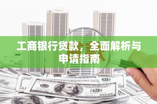 罗山工商银行贷款，全面解析与申请指南