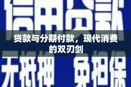 罗山贷款与分期付款，现代消费的双刃剑