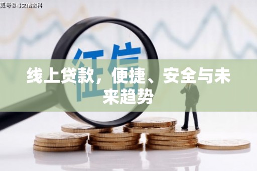 罗山线上贷款，便捷、安全与未来趋势