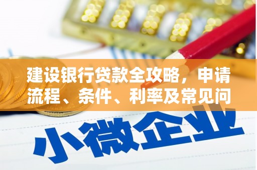 罗山建设银行贷款全攻略，申请流程、条件、利率及常见问题解答