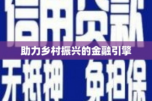 罗山助力乡村振兴的金融引擎