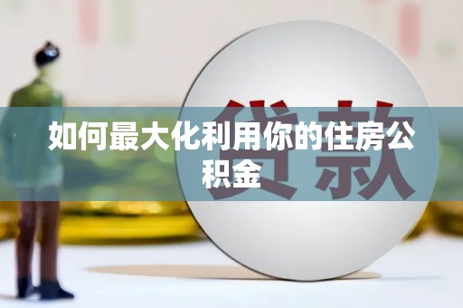 罗山如何最大化利用你的住房公积金