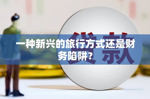 罗山一种新兴的旅行方式还是财务陷阱？