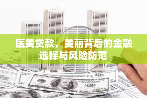 罗山医美贷款，美丽背后的金融选择与风险防范