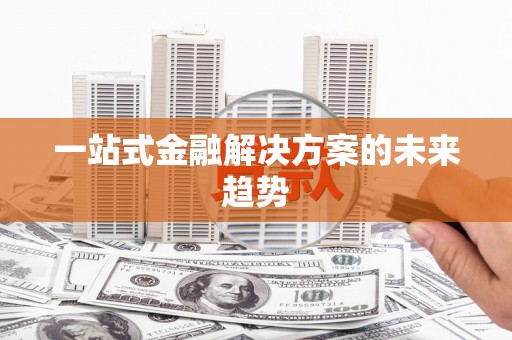 罗山一站式金融解决方案的未来趋势