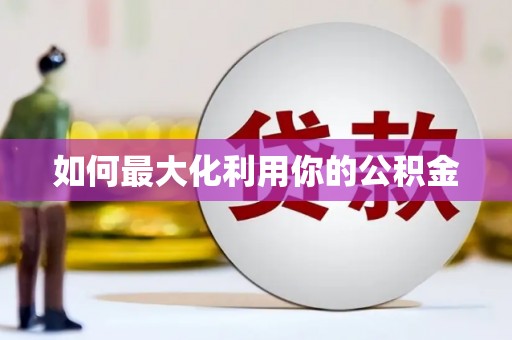 罗山如何最大化利用你的公积金