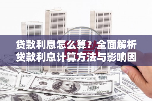 罗山贷款利息怎么算？全面解析贷款利息计算方法与影响因素