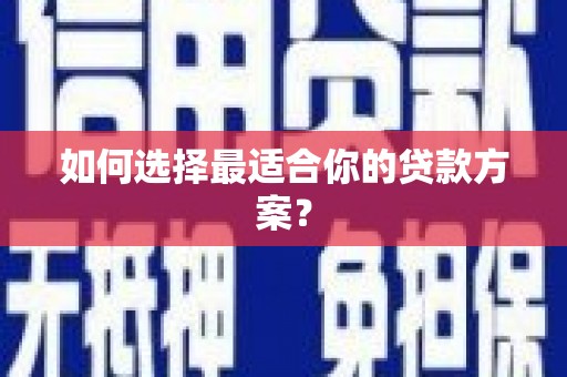 罗山如何选择最适合你的贷款方案？