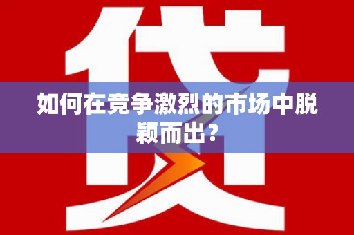 罗山如何在竞争激烈的市场中脱颖而出？