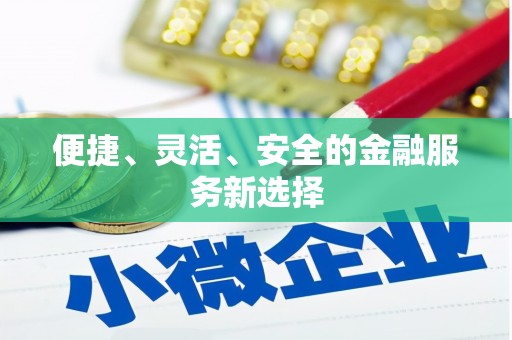 罗山便捷、灵活、安全的金融服务新选择