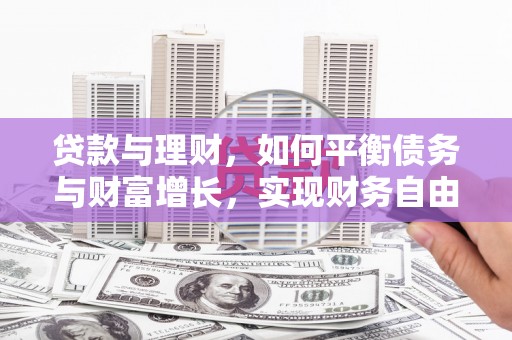 罗山贷款与理财，如何平衡债务与财富增长，实现财务自由
