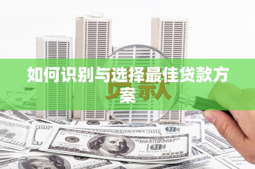 罗山如何识别与选择最佳贷款方案