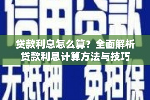 罗山贷款利息怎么算？全面解析贷款利息计算方法与技巧