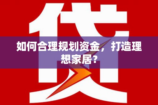 罗山如何合理规划资金，打造理想家居？