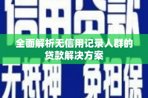 罗山全面解析无信用记录人群的贷款解决方案