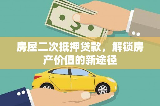 罗山房屋二次抵押贷款，解锁房产价值的新途径