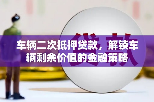 罗山车辆二次抵押贷款，解锁车辆剩余价值的金融策略