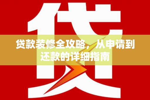 罗山贷款装修全攻略，从申请到还款的详细指南
