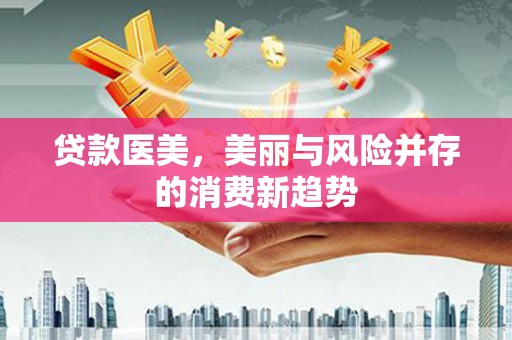 罗山贷款医美，美丽与风险并存的消费新趋势