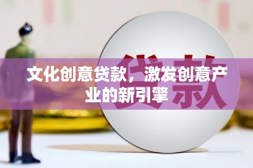 罗山文化创意贷款，激发创意产业的新引擎
