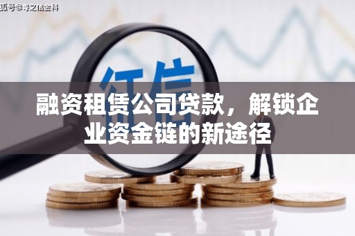 罗山融资租赁公司贷款，解锁企业资金链的新途径
