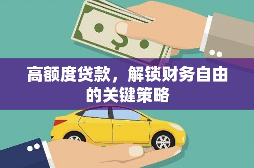 罗山高额度贷款，解锁财务自由的关键策略